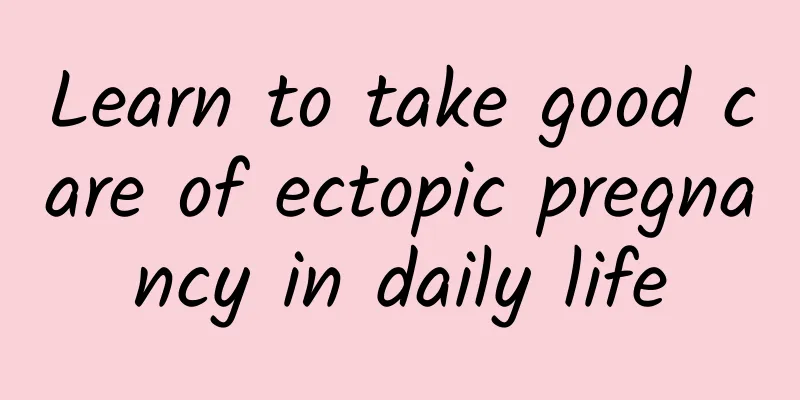 Learn to take good care of ectopic pregnancy in daily life