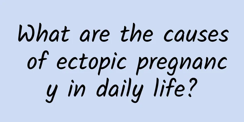What are the causes of ectopic pregnancy in daily life?
