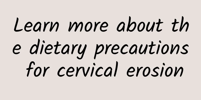 Learn more about the dietary precautions for cervical erosion