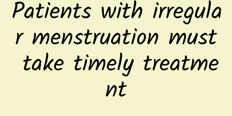 Patients with irregular menstruation must take timely treatment