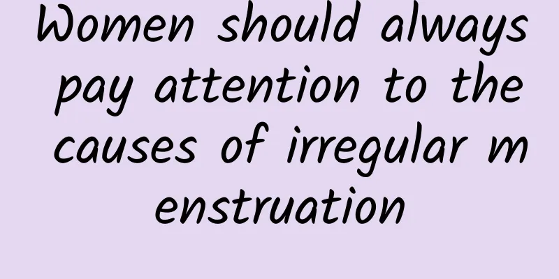 Women should always pay attention to the causes of irregular menstruation
