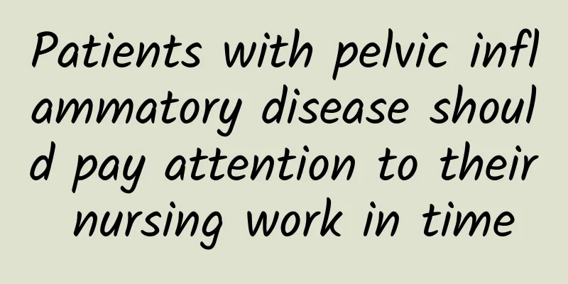 Patients with pelvic inflammatory disease should pay attention to their nursing work in time