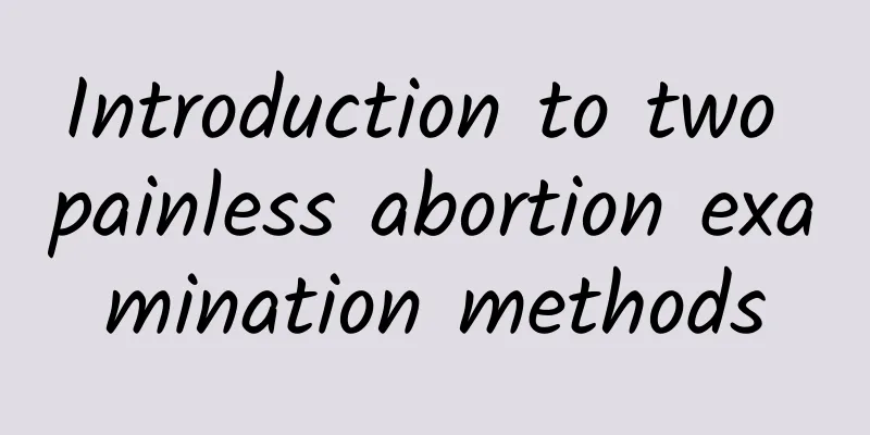 Introduction to two painless abortion examination methods