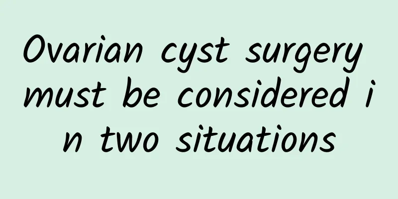 Ovarian cyst surgery must be considered in two situations