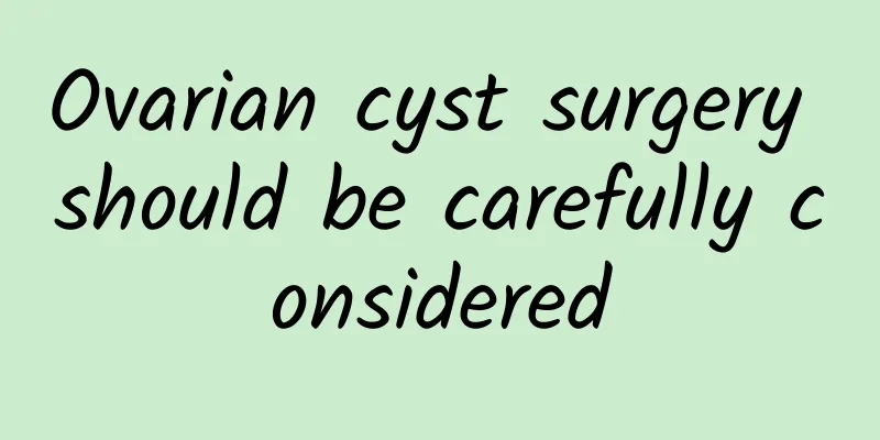 Ovarian cyst surgery should be carefully considered