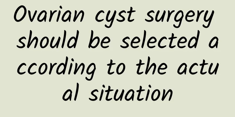 Ovarian cyst surgery should be selected according to the actual situation