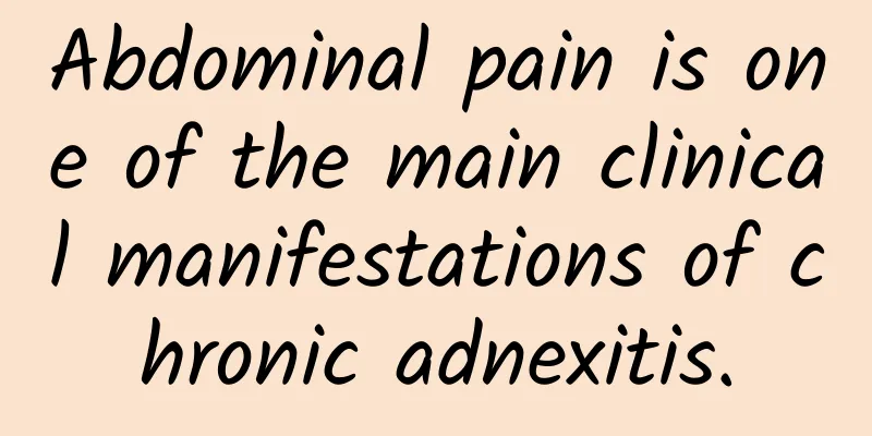 Abdominal pain is one of the main clinical manifestations of chronic adnexitis.