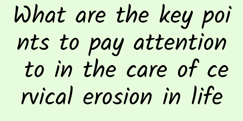 What are the key points to pay attention to in the care of cervical erosion in life