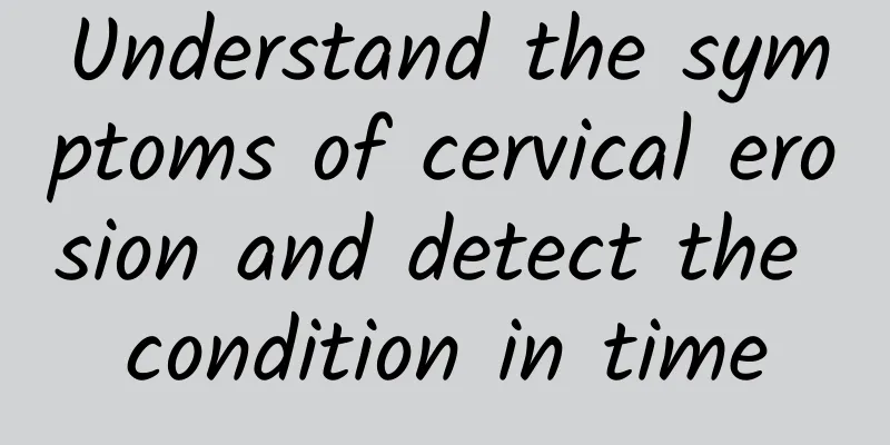 Understand the symptoms of cervical erosion and detect the condition in time