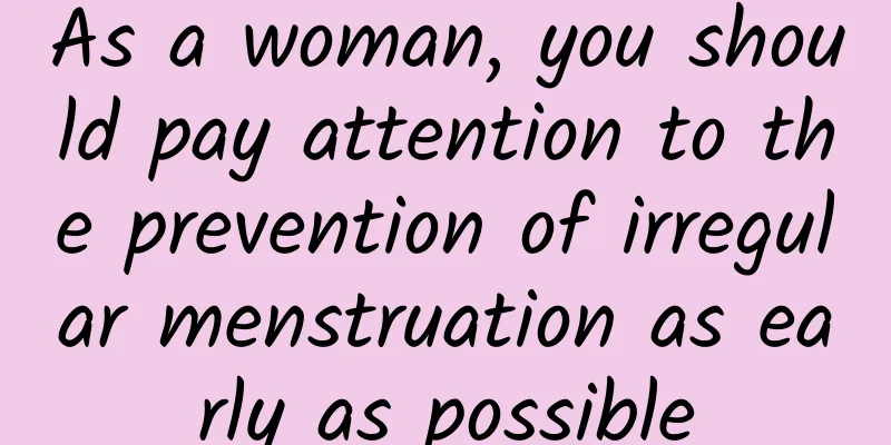 As a woman, you should pay attention to the prevention of irregular menstruation as early as possible
