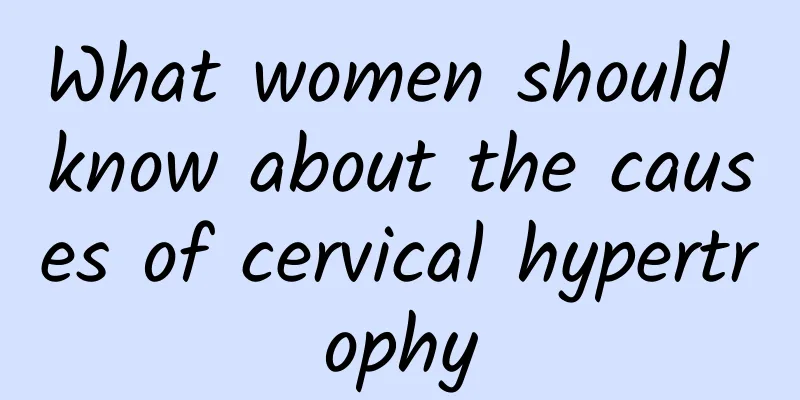 What women should know about the causes of cervical hypertrophy