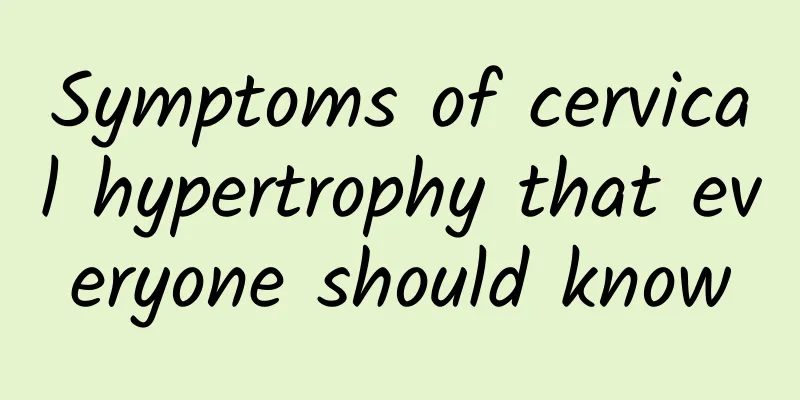 Symptoms of cervical hypertrophy that everyone should know