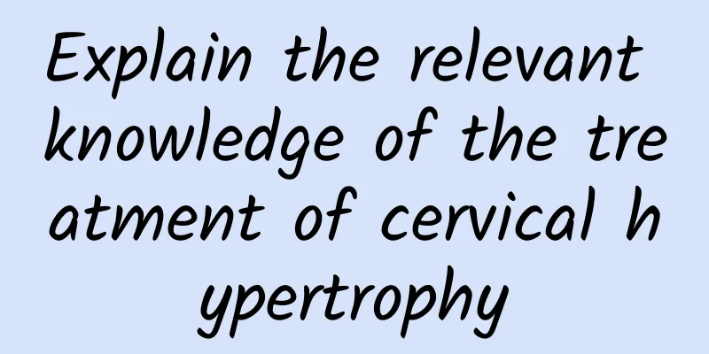 Explain the relevant knowledge of the treatment of cervical hypertrophy