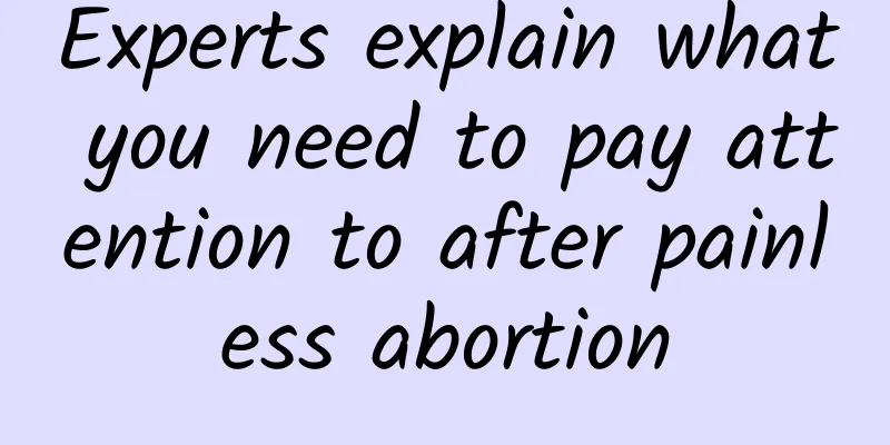 Experts explain what you need to pay attention to after painless abortion