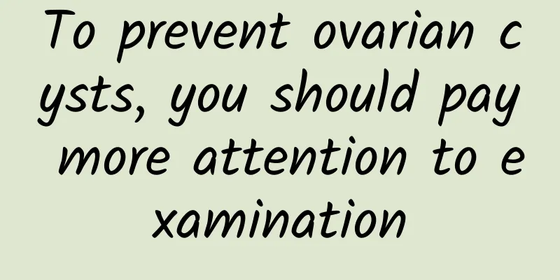 To prevent ovarian cysts, you should pay more attention to examination