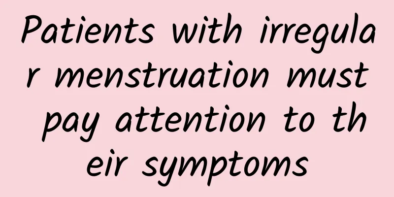 Patients with irregular menstruation must pay attention to their symptoms