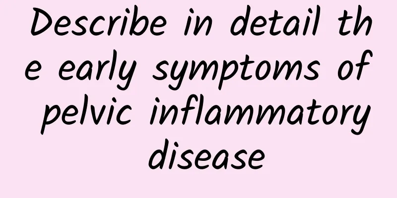 Describe in detail the early symptoms of pelvic inflammatory disease