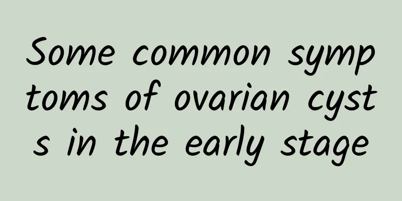 Some common symptoms of ovarian cysts in the early stage