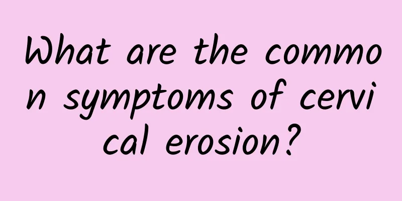 What are the common symptoms of cervical erosion?