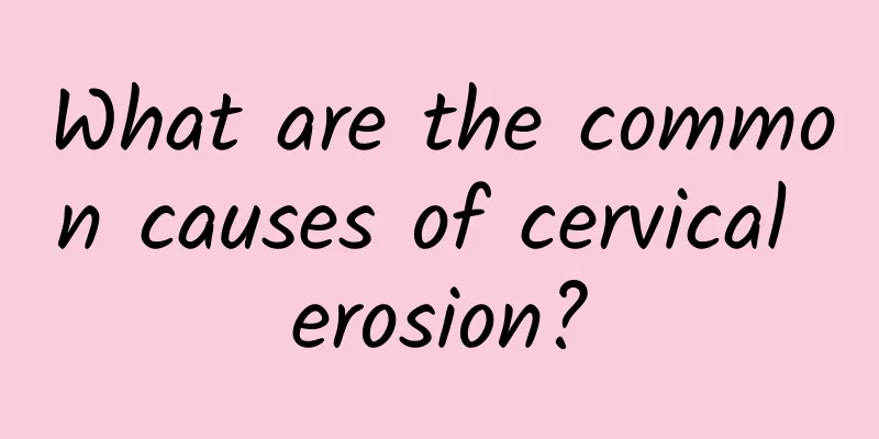 What are the common causes of cervical erosion?