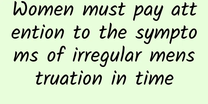 Women must pay attention to the symptoms of irregular menstruation in time