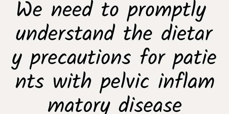 We need to promptly understand the dietary precautions for patients with pelvic inflammatory disease