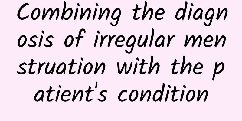 Combining the diagnosis of irregular menstruation with the patient's condition