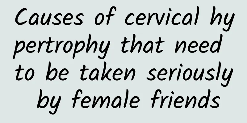 Causes of cervical hypertrophy that need to be taken seriously by female friends