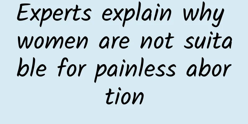 Experts explain why women are not suitable for painless abortion