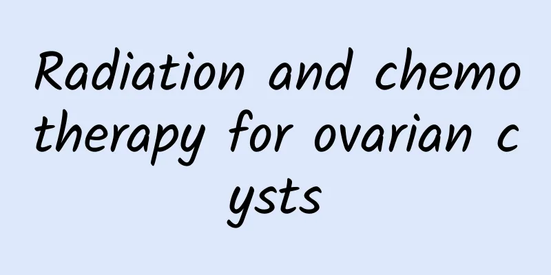 Radiation and chemotherapy for ovarian cysts
