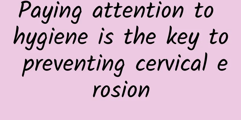 Paying attention to hygiene is the key to preventing cervical erosion