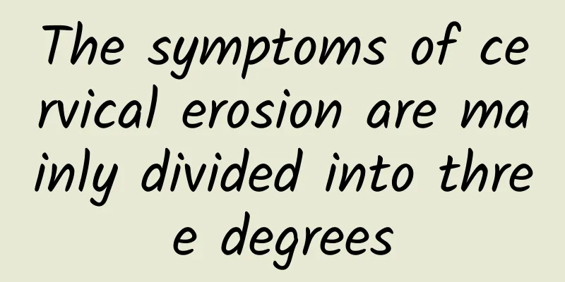 The symptoms of cervical erosion are mainly divided into three degrees