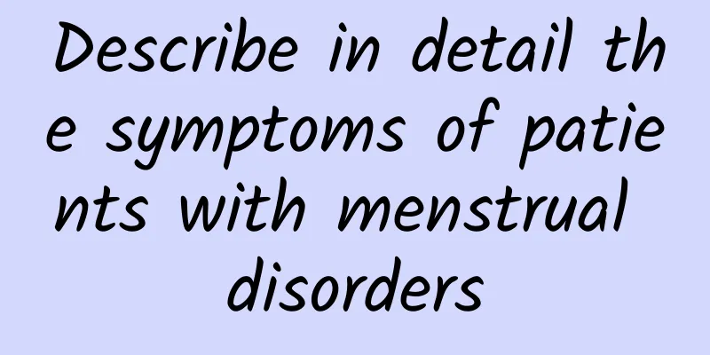 Describe in detail the symptoms of patients with menstrual disorders