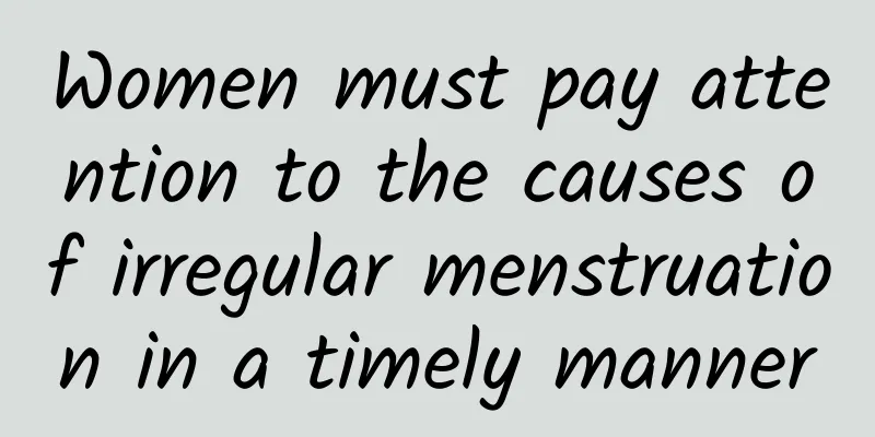 Women must pay attention to the causes of irregular menstruation in a timely manner