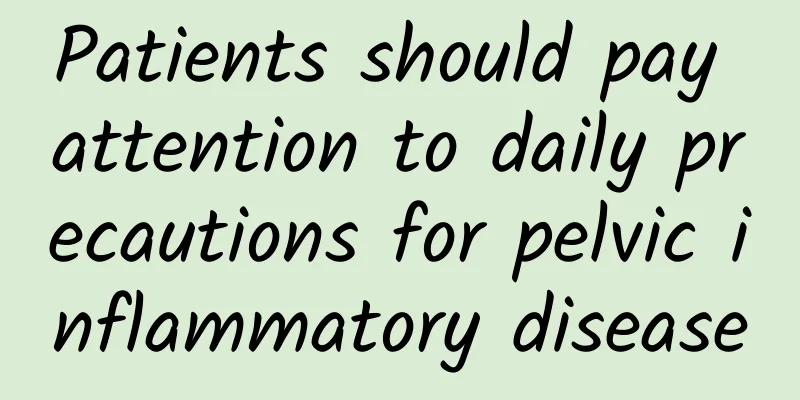 Patients should pay attention to daily precautions for pelvic inflammatory disease
