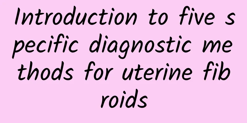 Introduction to five specific diagnostic methods for uterine fibroids
