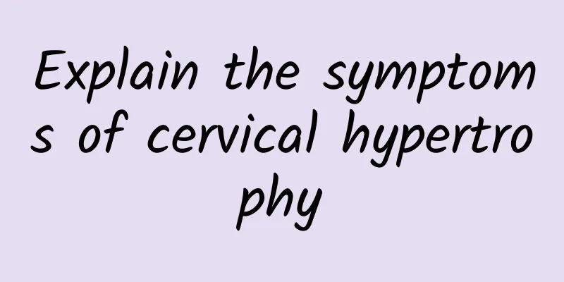 Explain the symptoms of cervical hypertrophy