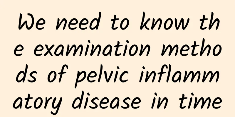 We need to know the examination methods of pelvic inflammatory disease in time