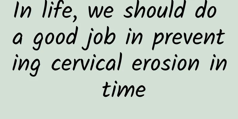 In life, we should do a good job in preventing cervical erosion in time