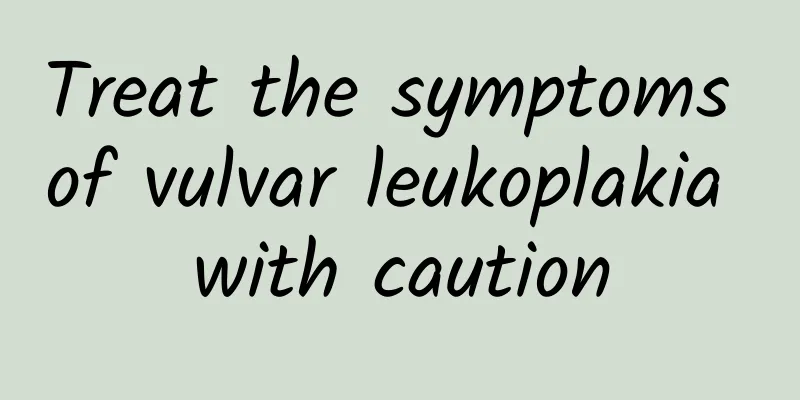 Treat the symptoms of vulvar leukoplakia with caution