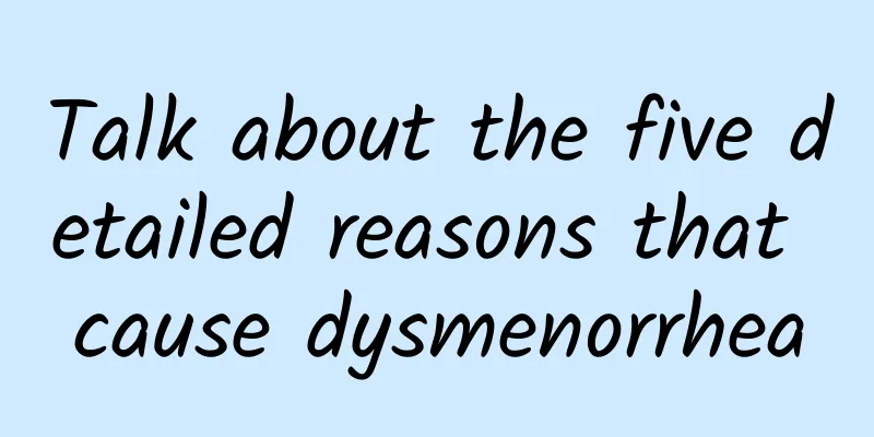 Talk about the five detailed reasons that cause dysmenorrhea