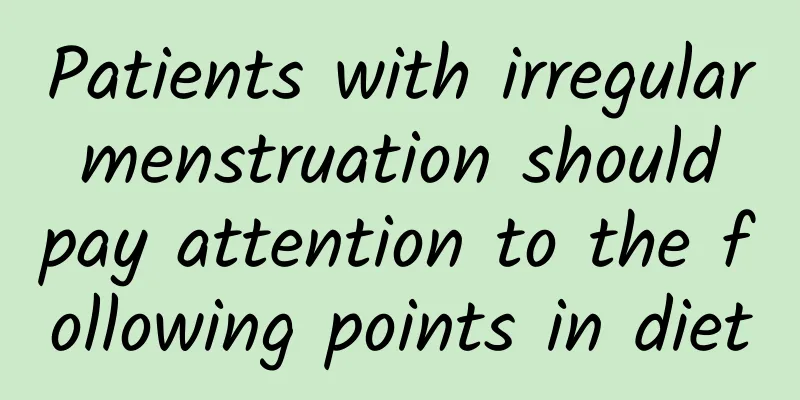 Patients with irregular menstruation should pay attention to the following points in diet