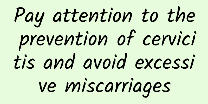 Pay attention to the prevention of cervicitis and avoid excessive miscarriages