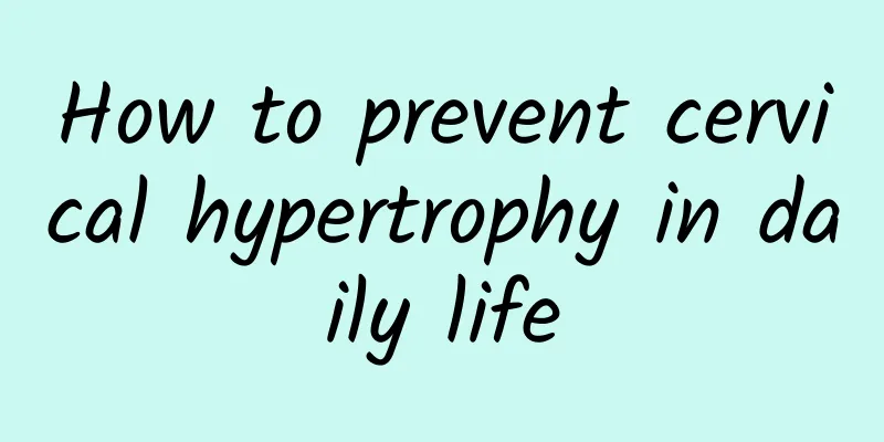 How to prevent cervical hypertrophy in daily life