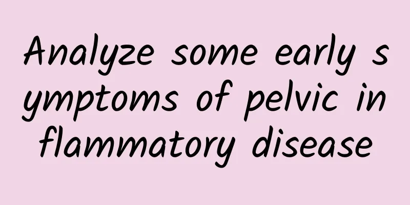Analyze some early symptoms of pelvic inflammatory disease