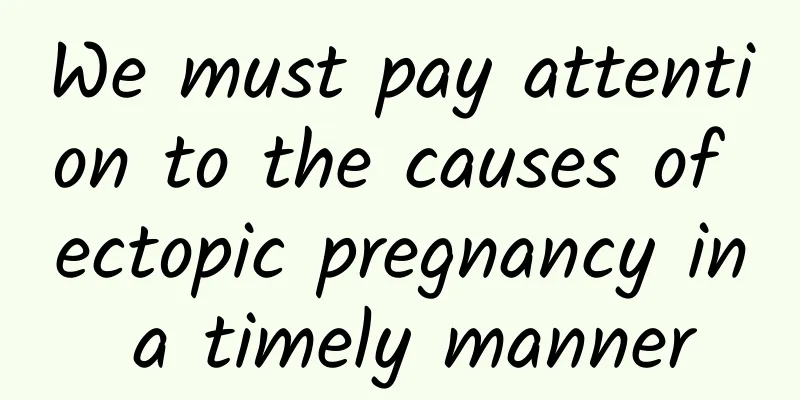 We must pay attention to the causes of ectopic pregnancy in a timely manner