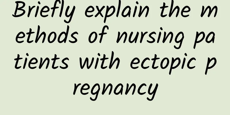 Briefly explain the methods of nursing patients with ectopic pregnancy