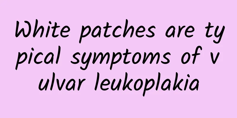 White patches are typical symptoms of vulvar leukoplakia
