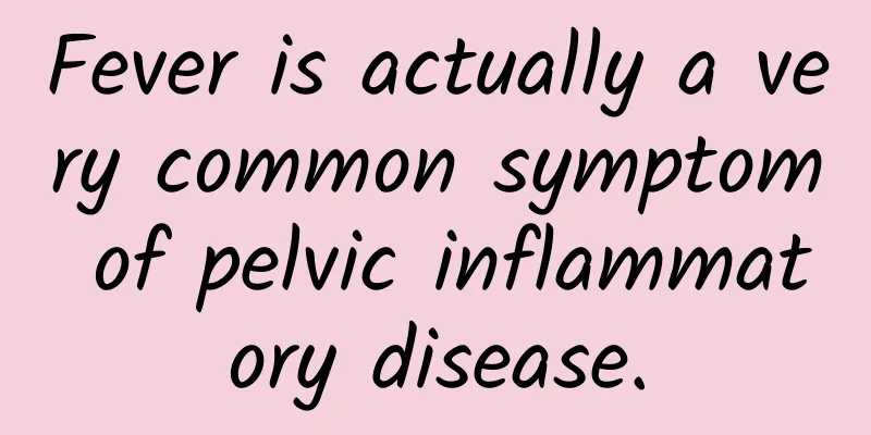 Fever is actually a very common symptom of pelvic inflammatory disease.