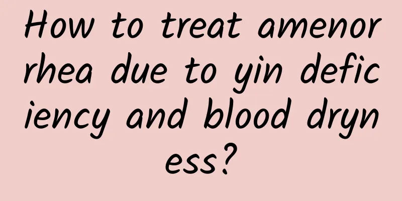 How to treat amenorrhea due to yin deficiency and blood dryness?